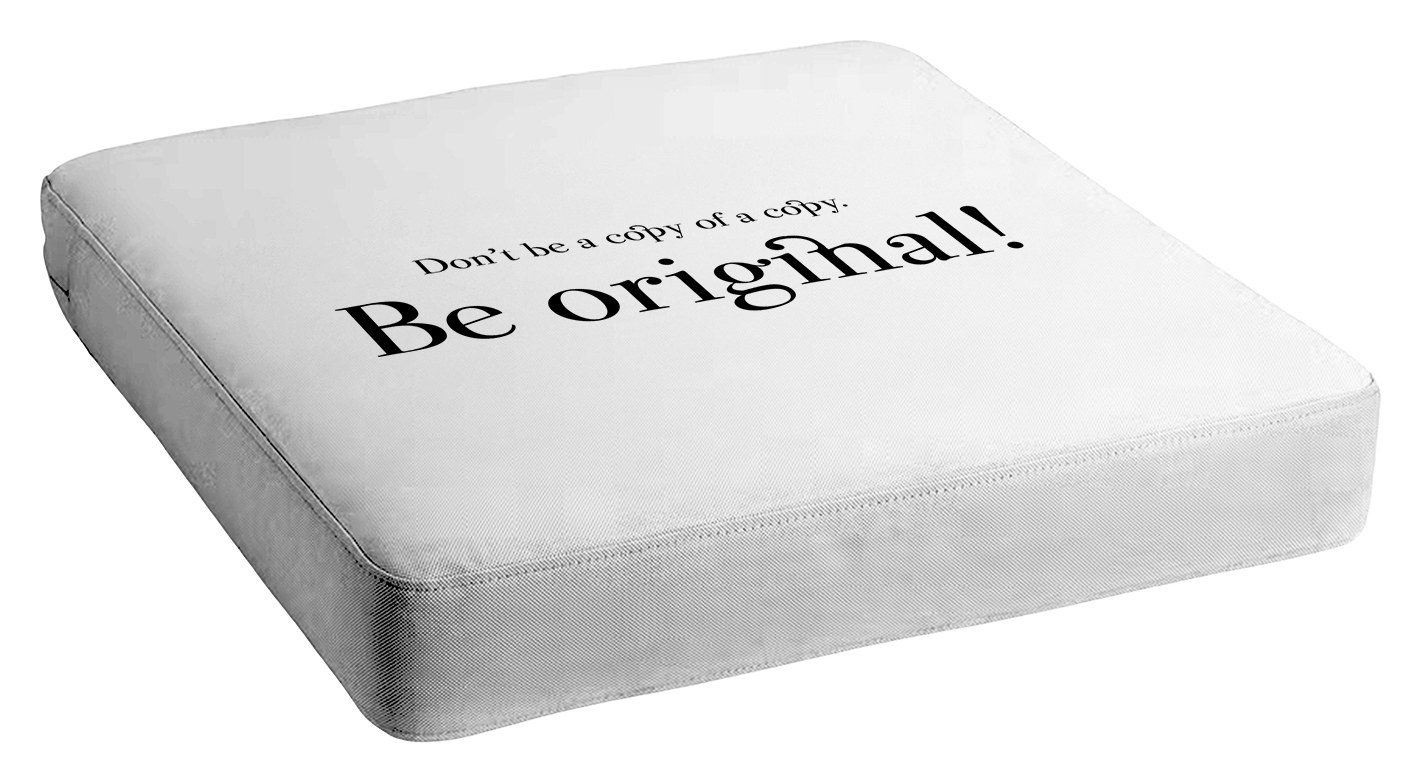 A square white seat cushion printed with: Don't be a copy of a copy. Be original!